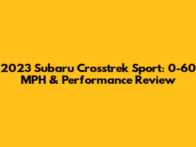 2023 Subaru Crosstrek Sport: 0-60 MPH & Performance Review