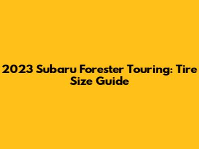 2023 Subaru Forester Touring: Tire Size Guide