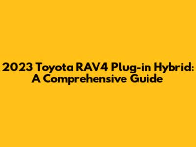 2023 Toyota RAV4 Plug-in Hybrid: A Comprehensive Guide