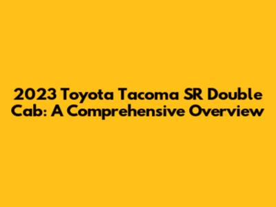 2023 Toyota Tacoma SR Double Cab: A Comprehensive Overview