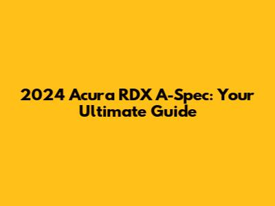 2024 Acura RDX A-Spec: Your Ultimate Guide