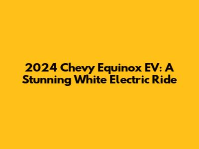 2024 Chevy Equinox EV: A Stunning White Electric Ride