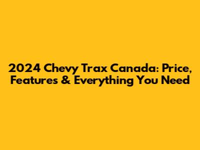 2024 Chevy Trax Canada: Price, Features & Everything You Need