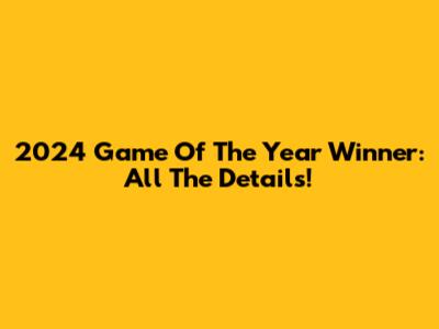 2024 Game Of The Year Winner: All The Details!