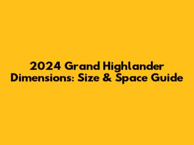 2024 Grand Highlander Dimensions: Size & Space Guide