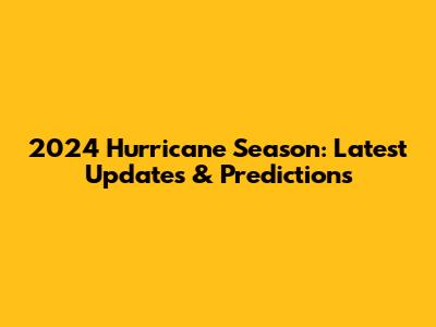 2024 Hurricane Season: Latest Updates & Predictions