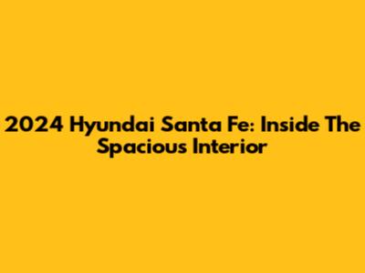2024 Hyundai Santa Fe: Inside The Spacious Interior
