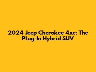 2024 Jeep Cherokee 4xe: The Plug-In Hybrid SUV