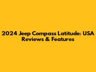2024 Jeep Compass Latitude: USA Reviews & Features