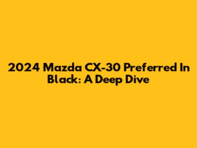 2024 Mazda CX-30 Preferred In Black: A Deep Dive