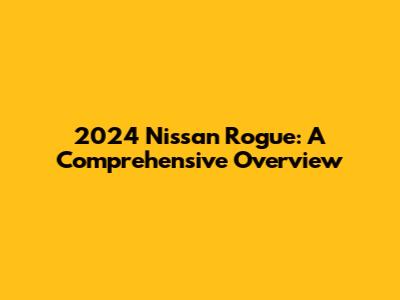 2024 Nissan Rogue: A Comprehensive Overview