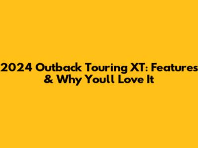 2024 Outback Touring XT: Features & Why You'll Love It