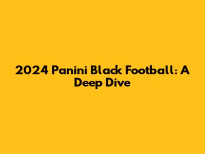 2024 Panini Black Football: A Deep Dive