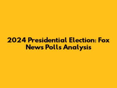 2024 Presidential Election: Fox News Polls Analysis