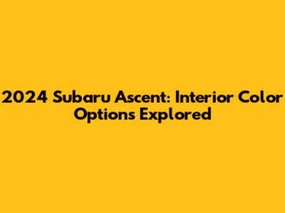 2024 Subaru Ascent: Interior Color Options Explored