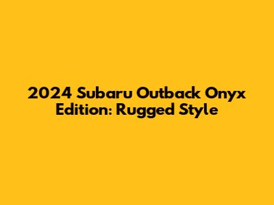 2024 Subaru Outback Onyx Edition: Rugged Style