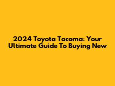 2024 Toyota Tacoma: Your Ultimate Guide To Buying New