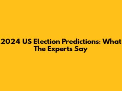 2024 US Election Predictions: What The Experts Say