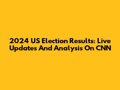 2024 US Election Results: Live Updates And Analysis On CNN
