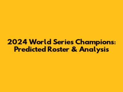 2024 World Series Champions: Predicted Roster & Analysis