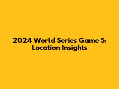 2024 World Series Game 5: Location Insights