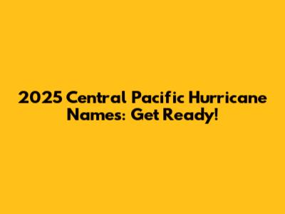 2025 Central Pacific Hurricane Names: Get Ready!