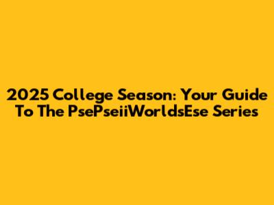 2025 College Season: Your Guide To The PsePseiiWorldsEse Series