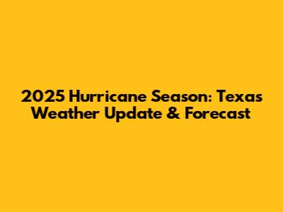 2025 Hurricane Season: Texas Weather Update & Forecast