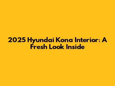 2025 Hyundai Kona Interior: A Fresh Look Inside