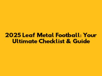 2025 Leaf Metal Football: Your Ultimate Checklist & Guide