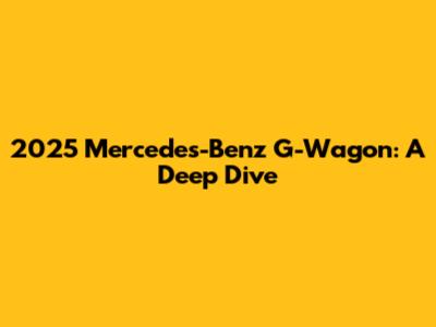 2025 Mercedes-Benz G-Wagon: A Deep Dive