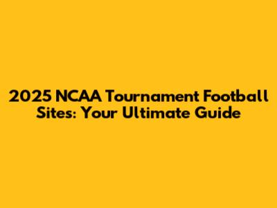 2025 NCAA Tournament Football Sites: Your Ultimate Guide