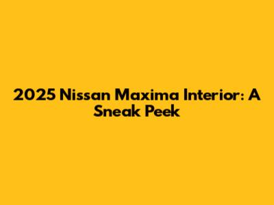 2025 Nissan Maxima Interior: A Sneak Peek