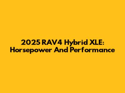 2025 RAV4 Hybrid XLE: Horsepower And Performance