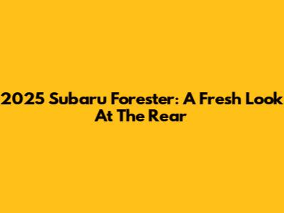 2025 Subaru Forester: A Fresh Look At The Rear