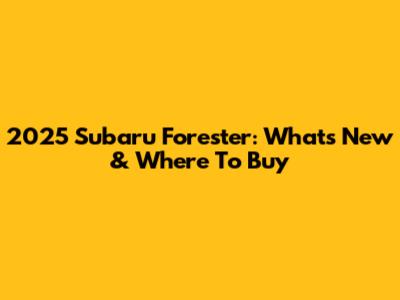 2025 Subaru Forester: What's New & Where To Buy