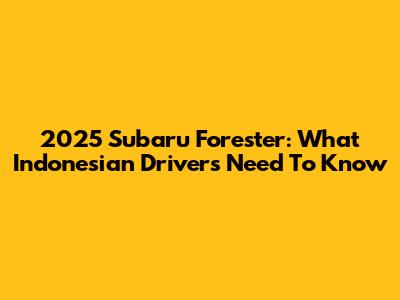 2025 Subaru Forester: What Indonesian Drivers Need To Know
