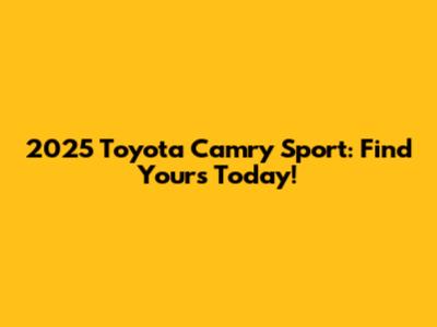 2025 Toyota Camry Sport: Find Yours Today!