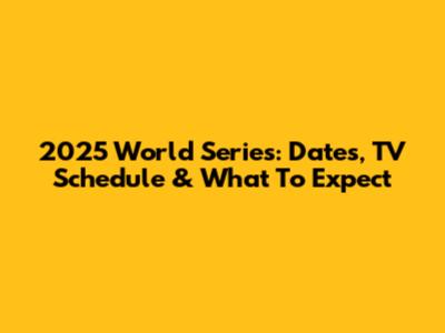 2025 World Series: Dates, TV Schedule & What To Expect