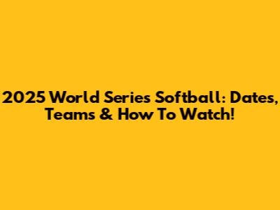 2025 World Series Softball: Dates, Teams & How To Watch!