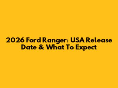 2026 Ford Ranger: USA Release Date & What To Expect