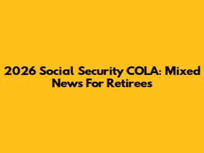 2026 Social Security COLA: Mixed News For Retirees