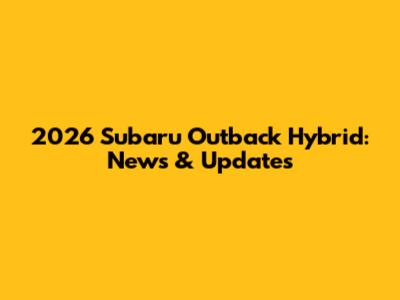 2026 Subaru Outback Hybrid: News & Updates