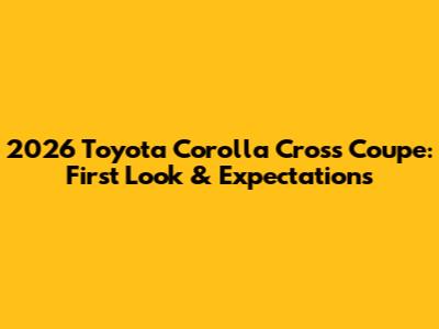 2026 Toyota Corolla Cross Coupe: First Look & Expectations