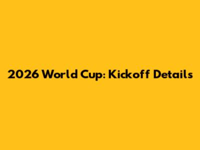 2026 World Cup: Kickoff Details