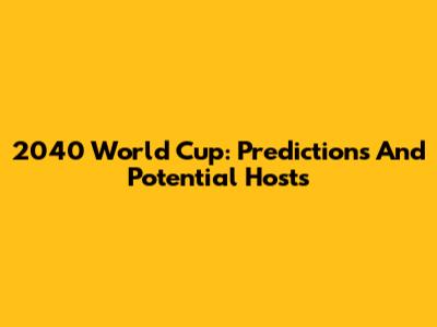 2040 World Cup: Predictions And Potential Hosts