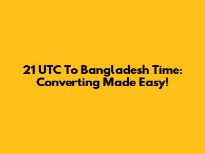 21 UTC To Bangladesh Time: Converting Made Easy!