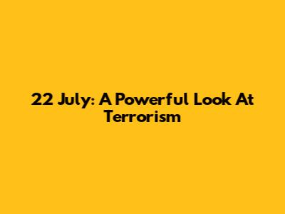 22 July: A Powerful Look At Terrorism