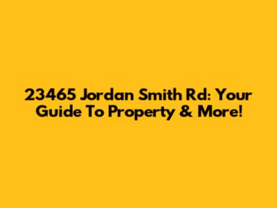 23465 Jordan Smith Rd: Your Guide To Property & More!