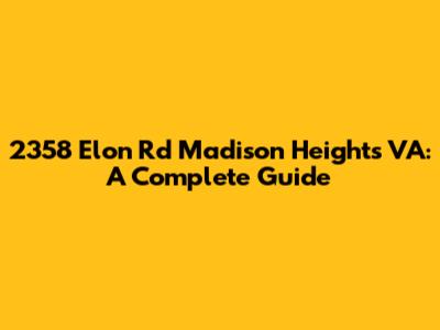 2358 Elon Rd Madison Heights VA: A Complete Guide